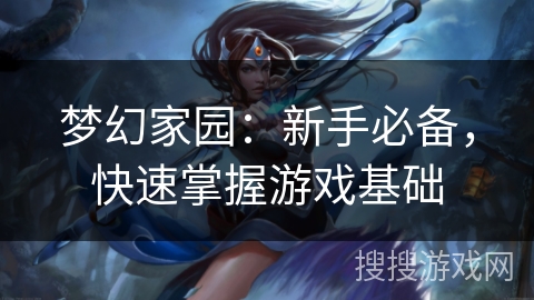 梦幻家园:新手必备,快速掌握游戏基础 梦幻家园:新手必备,快速掌握游戏基础