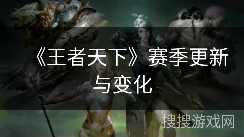 《王者天下》赛季更新与变化 《王者天下》赛季更新与变化