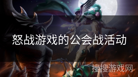 怒战游戏的公会战活动 怒战游戏的公会战活动