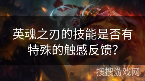 英魂之刃的技能是否有特殊的触感反馈? 英魂之刃的技能是否有特殊的触感反馈?