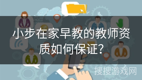 小步在家早教的教师资质如何保证？