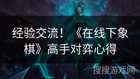 经验交流！《在线下象棋》高手对弈心得