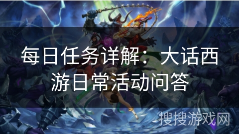 每日任务详解：大话西游日常活动问答