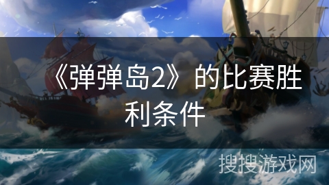 《弹弹岛2》的比赛胜利条件