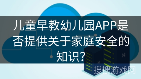 儿童早教幼儿园APP是否提供关于家庭安全的知识？