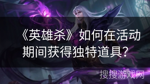 《英雄杀》如何在活动期间获得独特道具？