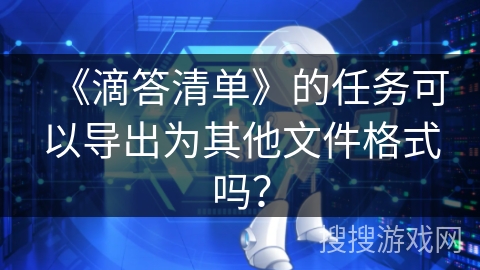 《滴答清单》的任务可以导出为其他文件格式吗？