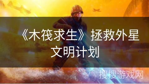 《木筏求生》拯救外星文明计划