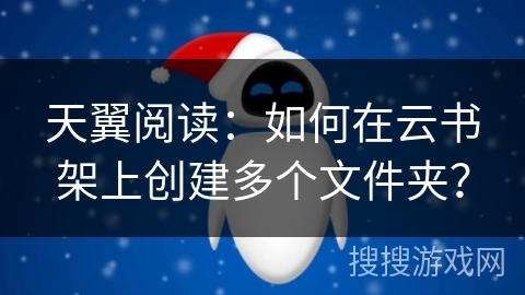 天翼阅读：如何在云书架上创建多个文件夹？