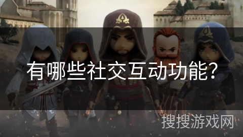 有哪些社交互动功能? 有哪些社交互动功能?