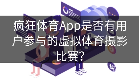 疯狂体育App是否有用户参与的虚拟体育摄影比赛？