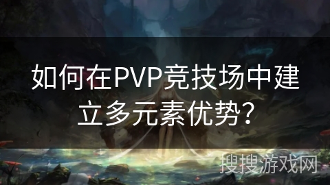 如何在PVP竞技场中建立多元素优势？