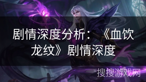 剧情深度分析：《血饮龙纹》剧情深度