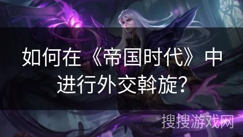 如何在《帝国时代》中进行外交斡旋？