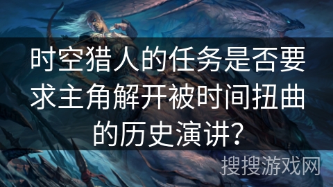 时空猎人的任务是否要求主角解开被时间扭曲的历史演讲？