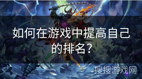 如何在游戏中提高自己的排名? 如何在游戏中提高自己的排名?