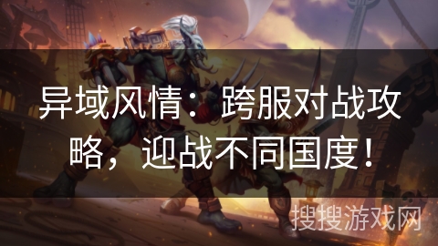 异域风情：跨服对战攻略，迎战不同国度！