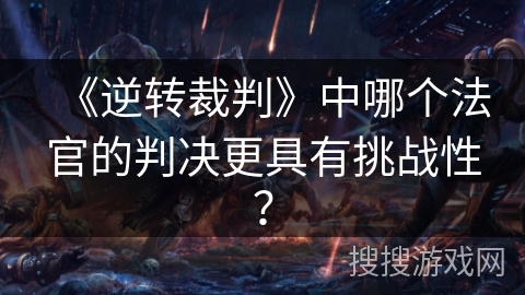 《逆转裁判》中哪个法官的判决更具有挑战性? 《逆转裁判》中哪个法官的判决更具有挑战性?