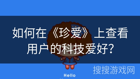 如何在《珍爱》上查看用户的科技爱好? 如何在《珍爱》上查看用户的科技爱好?