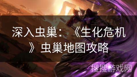 深入虫巢：《生化危机》虫巢地图攻略