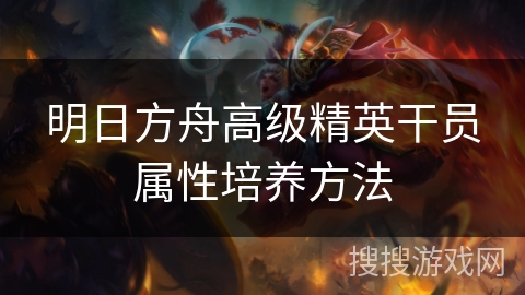 明日方舟高级精英干员属性培养方法