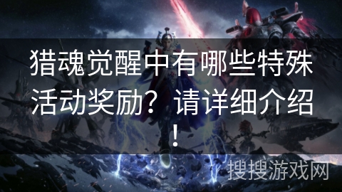 猎魂觉醒中有哪些特殊活动奖励？请详细介绍！