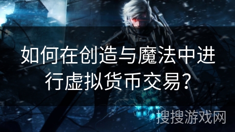 如何在创造与魔法中进行虚拟货币交易? 如何在创造与魔法中进行虚拟货币交易?