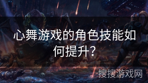 心舞游戏的角色技能如何提升？