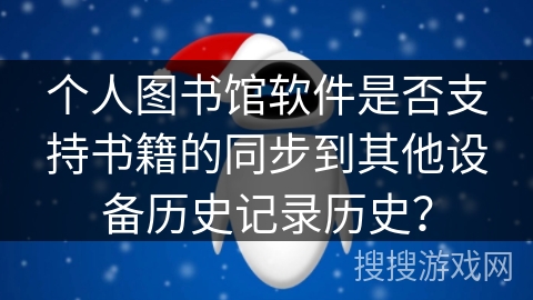个人图书馆软件是否支持书籍的同步到其他设备历史记录历史？