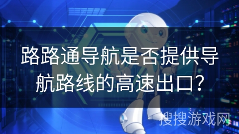 路路通导航是否提供导航路线的高速出口？