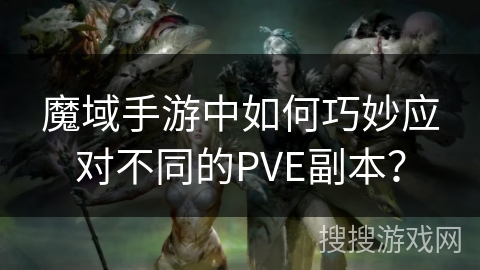 魔域手游中如何巧妙应对不同的PVE副本? 魔域手游中如何巧妙应对不同的PVE副本?