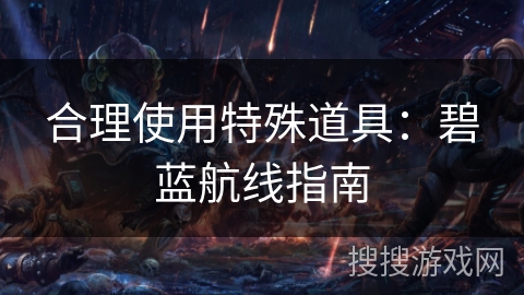 合理使用特殊道具：碧蓝航线指南