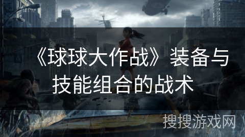 《球球大作战》装备与技能组合的战术