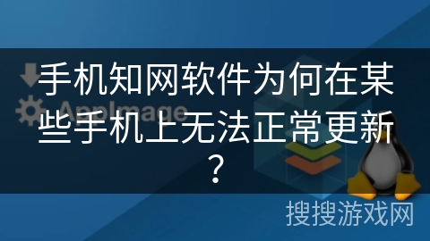 手机知网软件为何在某些手机上无法正常更新？