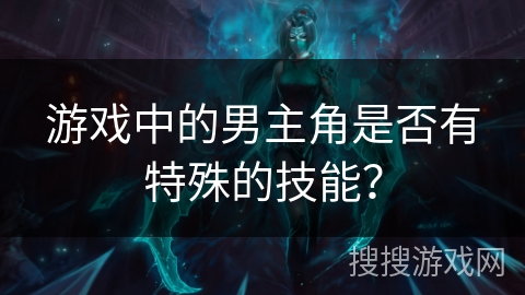 游戏中的男主角是否有特殊的技能？