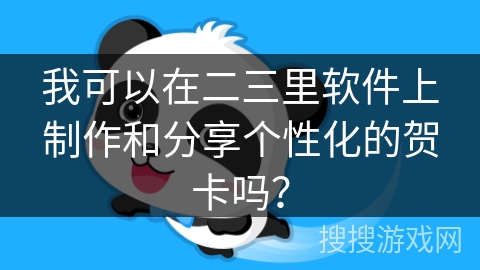 我可以在二三里软件上制作和分享个性化的贺卡吗？
