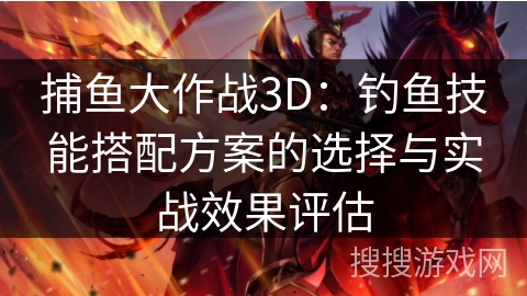 捕鱼大作战3D：钓鱼技能搭配方案的选择与实战效果评估