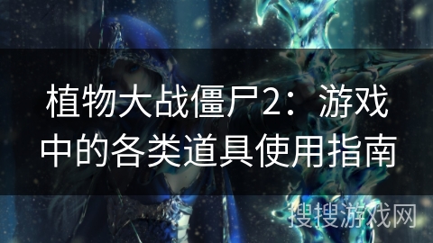 植物大战僵尸2：游戏中的各类道具使用指南