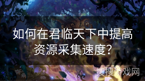 如何在君临天下中提高资源采集速度？