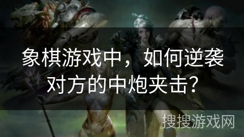 象棋游戏中,如何逆袭对方的中炮夹击? 象棋游戏中,如何逆袭对方的中炮夹击?