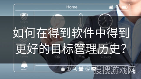 如何在得到软件中得到更好的目标管理历史? 如何在得到软件中得到更好的目标管理历史?