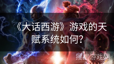 《大话西游》游戏的天赋系统如何？