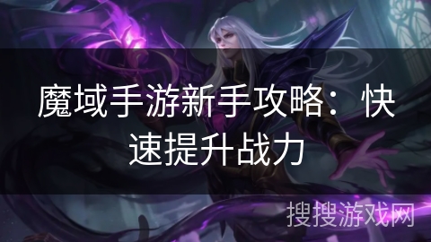 魔域手游新手攻略：快速提升战力