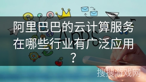 阿里巴巴的云计算服务在哪些行业有广泛应用？