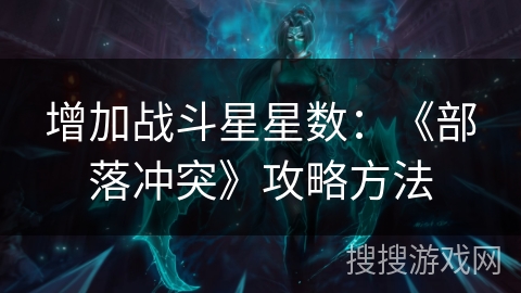 增加战斗星星数:《部落冲突》攻略方法 增加战斗星星数:《部落冲突》攻略方法