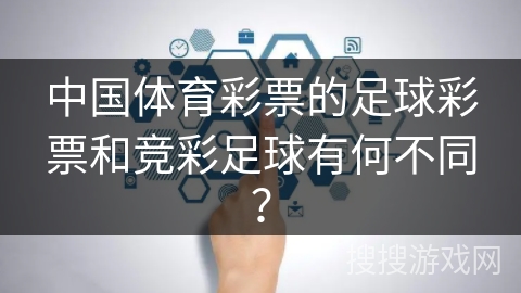 中国体育彩票的足球彩票和竞彩足球有何不同？