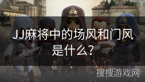 JJ麻将中的场风和门风是什么？
