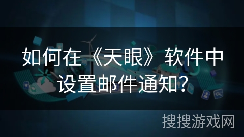 如何在《天眼》软件中设置邮件通知? 如何在《天眼》软件中设置邮件通知?