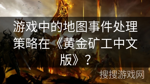 游戏中的地图事件处理策略在《黄金矿工中文版》？