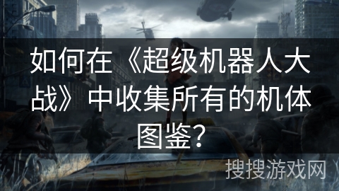 如何在《超级机器人大战》中收集所有的机体图鉴？